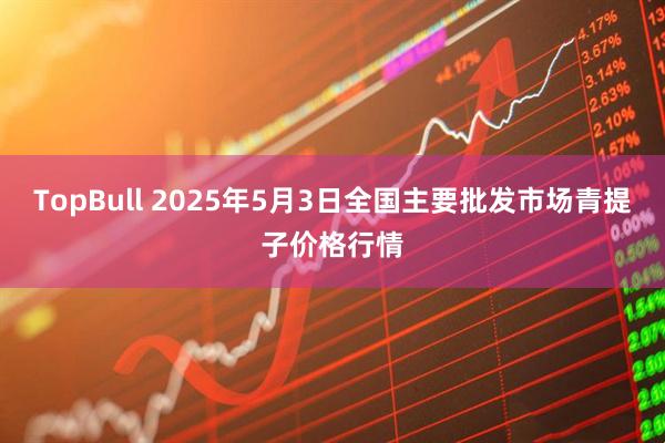 TopBull 2025年5月3日全国主要批发市场青提子价格行情
