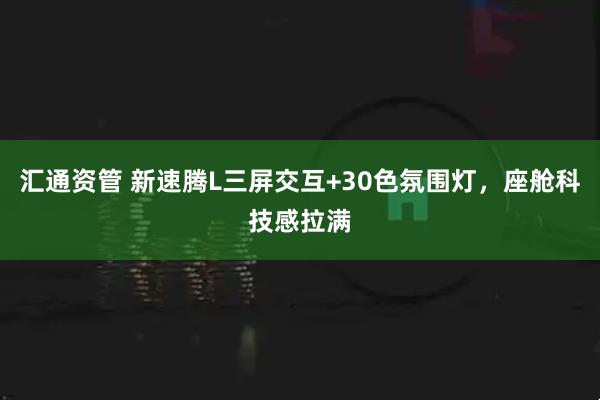 汇通资管 新速腾L三屏交互+30色氛围灯，座舱科技感拉满