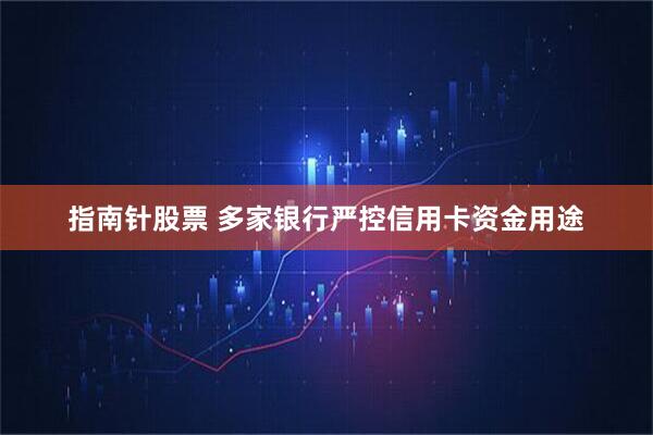 指南针股票 多家银行严控信用卡资金用途