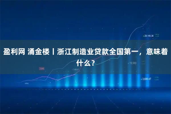 盈利网 涌金楼丨浙江制造业贷款全国第一，意味着什么？
