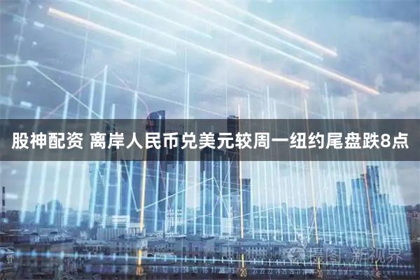 股神配资 离岸人民币兑美元较周一纽约尾盘跌8点