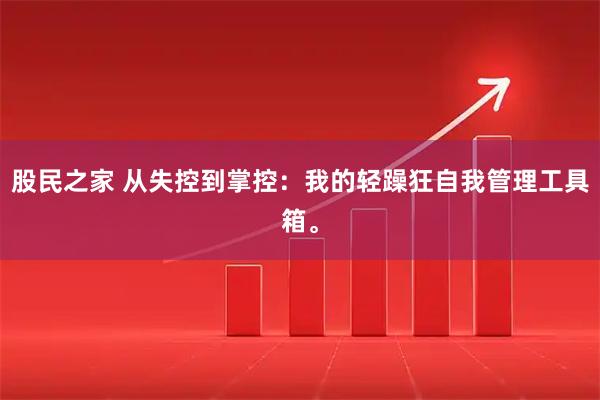 股民之家 从失控到掌控：我的轻躁狂自我管理工具箱。