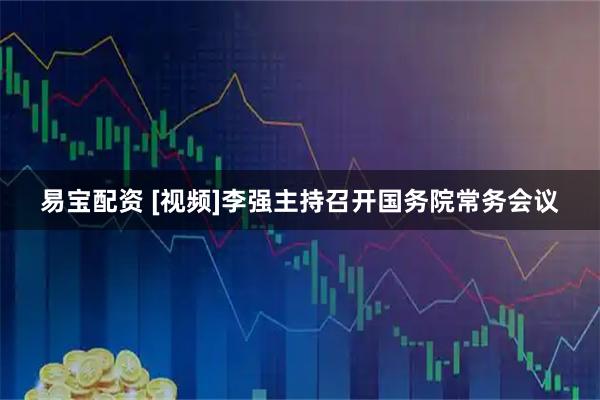 易宝配资 [视频]李强主持召开国务院常务会议